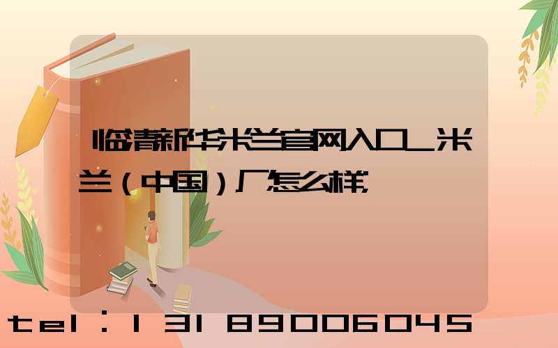 临清新华米兰官网入口_米兰（中国）厂怎么样