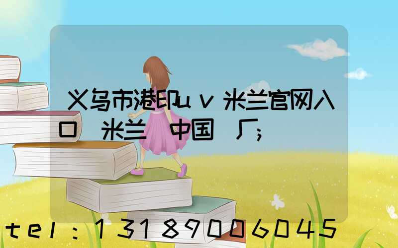 义乌市港印uv米兰官网入口_米兰（中国）厂