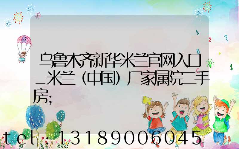 乌鲁木齐新华米兰官网入口_米兰（中国）厂家属院二手房
