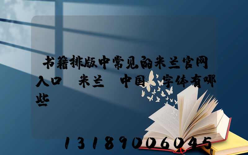 书籍排版中常见的米兰官网入口_米兰（中国）字体有哪些