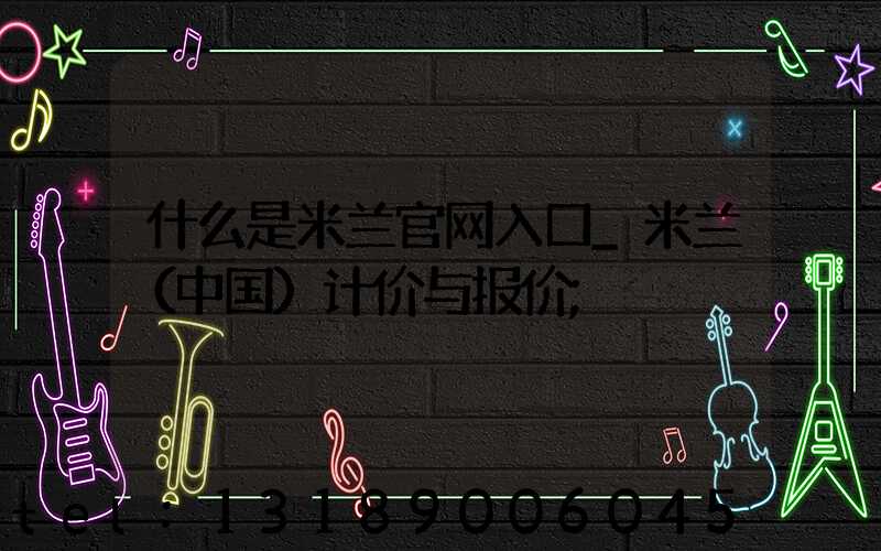 什么是米兰官网入口_米兰（中国）计价与报价
