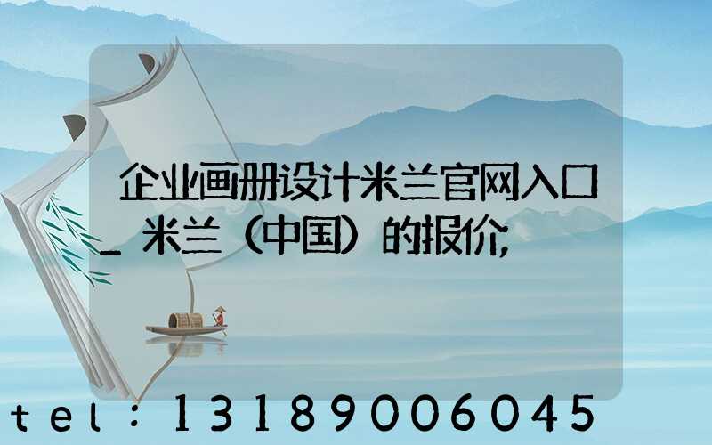 企业画册设计米兰官网入口_米兰（中国）的报价
