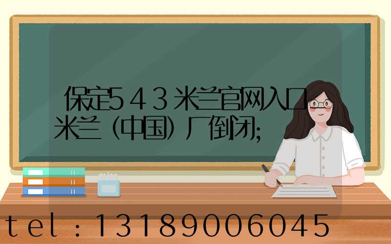 保定543米兰官网入口_米兰（中国）厂倒闭