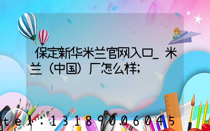 保定新华米兰官网入口_米兰（中国）厂怎么样