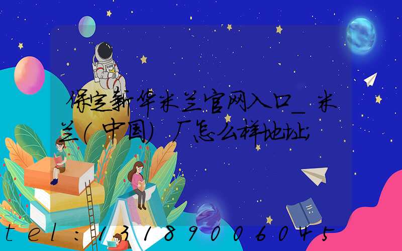 保定新华米兰官网入口_米兰（中国）厂怎么样地址