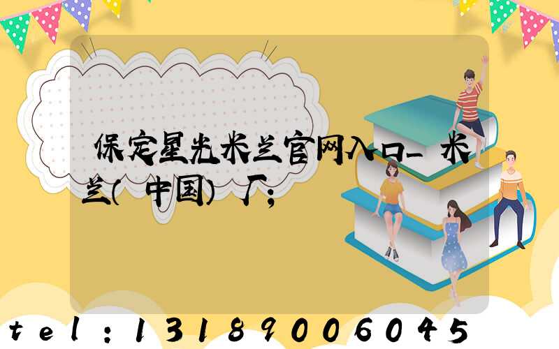 保定星光米兰官网入口_米兰（中国）厂