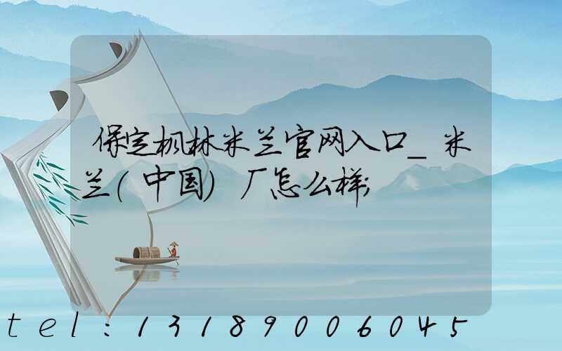 保定枫林米兰官网入口_米兰（中国）厂怎么样