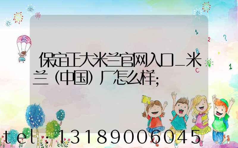 保定正大米兰官网入口_米兰（中国）厂怎么样