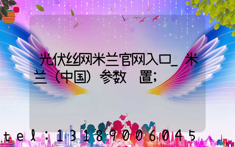 光伏丝网米兰官网入口_米兰（中国）参数设置