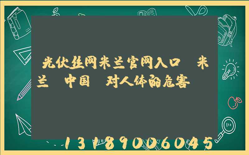 光伏丝网米兰官网入口_米兰（中国）对人体的危害