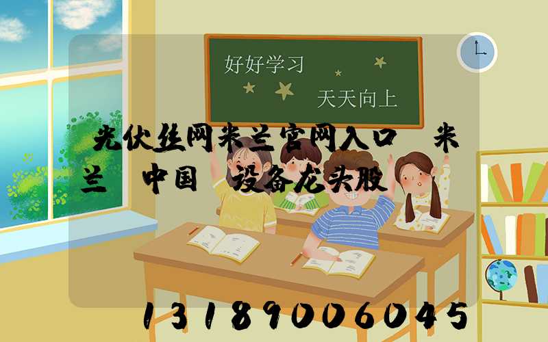 光伏丝网米兰官网入口_米兰（中国）设备龙头股