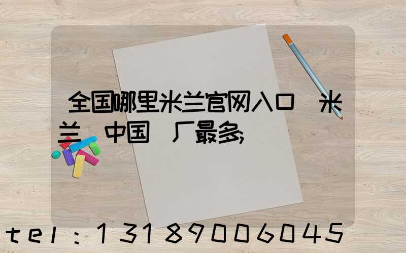 全国哪里米兰官网入口_米兰（中国）厂最多