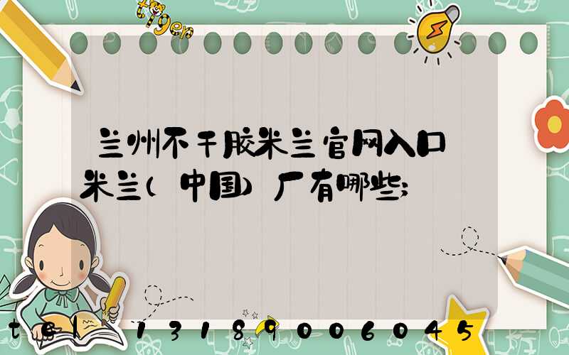 兰州不干胶米兰官网入口_米兰（中国）厂有哪些