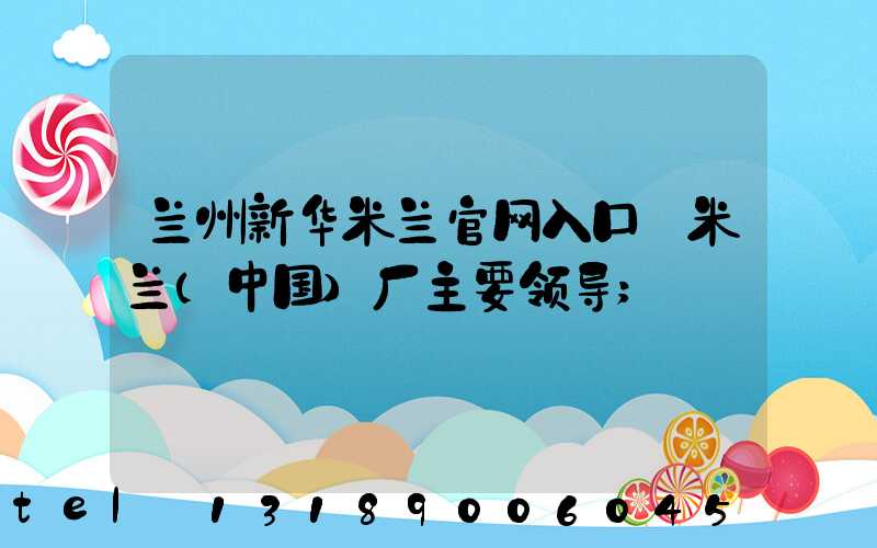 兰州新华米兰官网入口_米兰（中国）厂主要领导