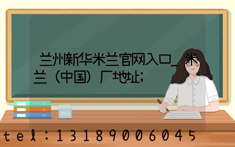 兰州新华米兰官网入口_米兰（中国）厂地址