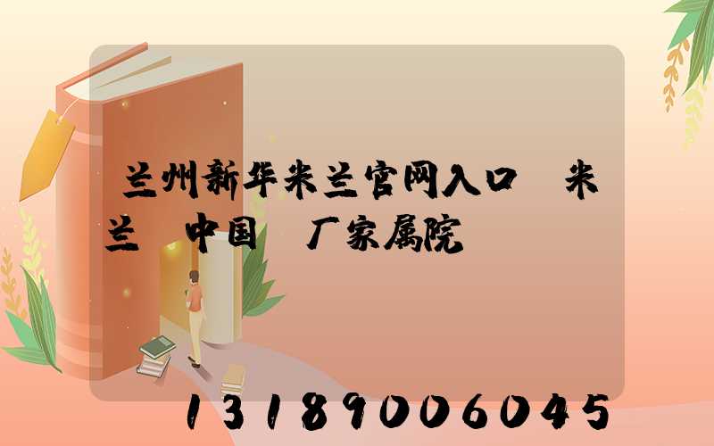兰州新华米兰官网入口_米兰（中国）厂家属院