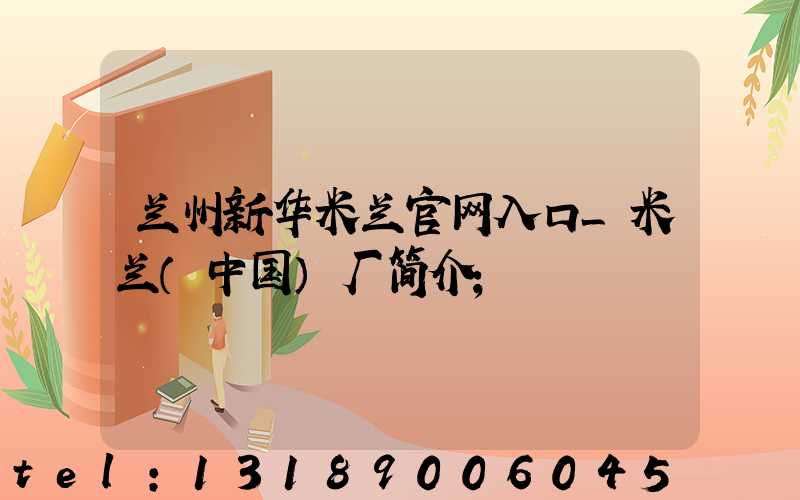 兰州新华米兰官网入口_米兰（中国）厂简介