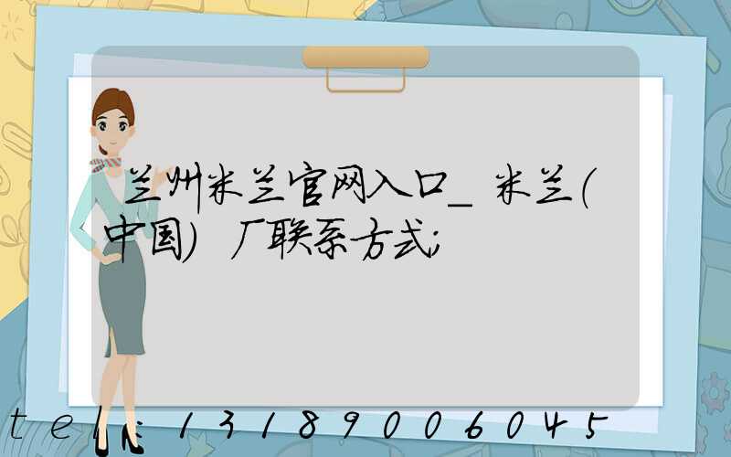 兰州米兰官网入口_米兰（中国）厂联系方式
