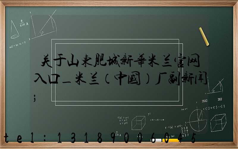 关于山东肥城新华米兰官网入口_米兰（中国）厂副新闻
