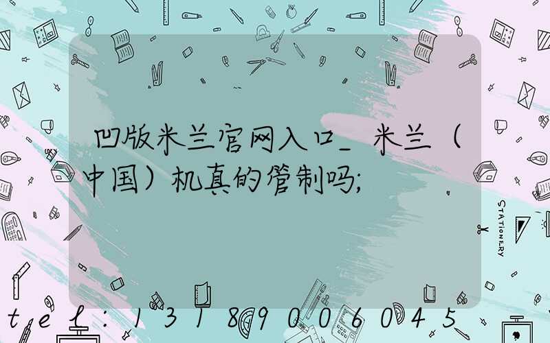 凹版米兰官网入口_米兰（中国）机真的管制吗