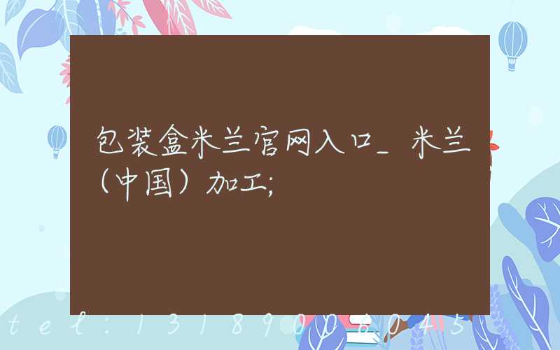 包装盒米兰官网入口_米兰（中国）加工