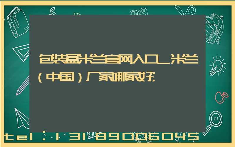 包装盒米兰官网入口_米兰（中国）厂家哪家好