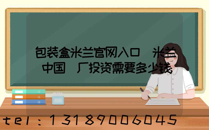 包装盒米兰官网入口_米兰（中国）厂投资需要多少钱