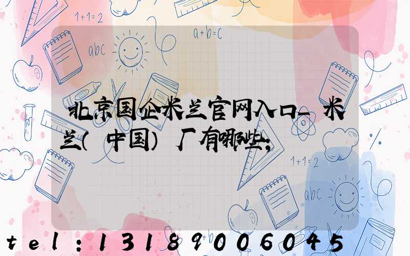 北京国企米兰官网入口_米兰（中国）厂有哪些