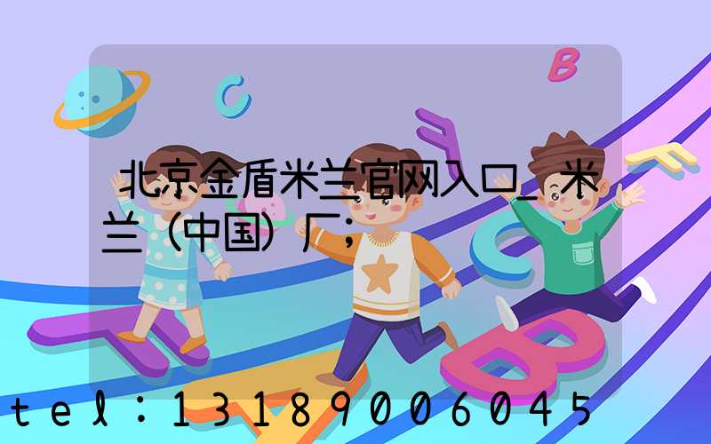 北京金盾米兰官网入口_米兰（中国）厂