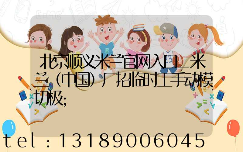 北京顺义米兰官网入口_米兰（中国）厂招临时工手动模切极