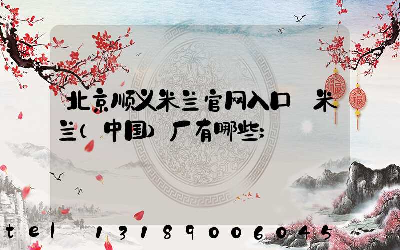 北京顺义米兰官网入口_米兰（中国）厂有哪些