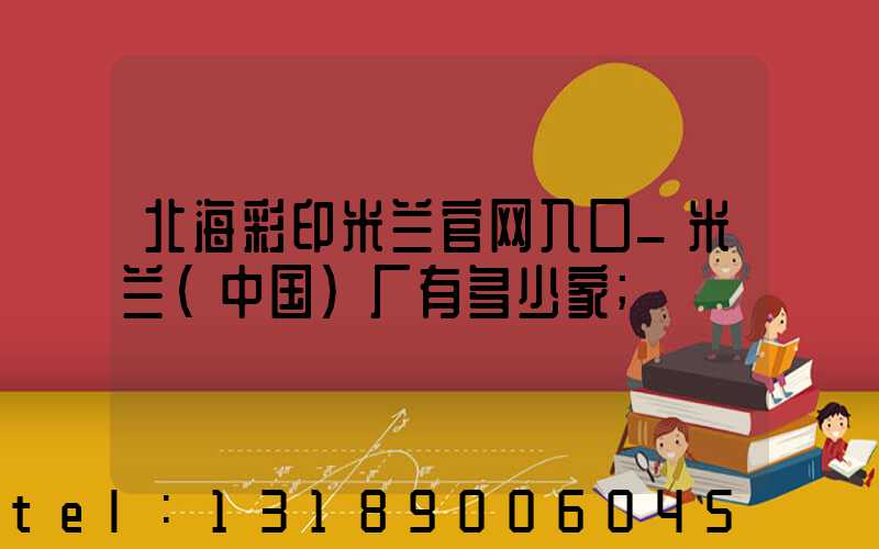 北海彩印米兰官网入口_米兰（中国）厂有多少家