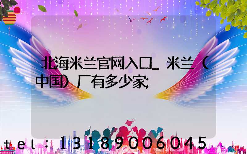 北海米兰官网入口_米兰（中国）厂有多少家