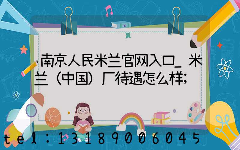 南京人民米兰官网入口_米兰（中国）厂待遇怎么样