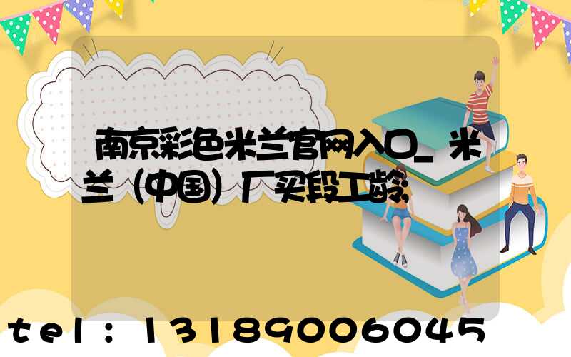 南京彩色米兰官网入口_米兰（中国）厂买段工龄
