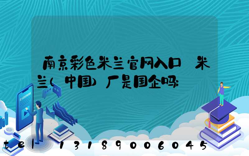 南京彩色米兰官网入口_米兰（中国）厂是国企吗