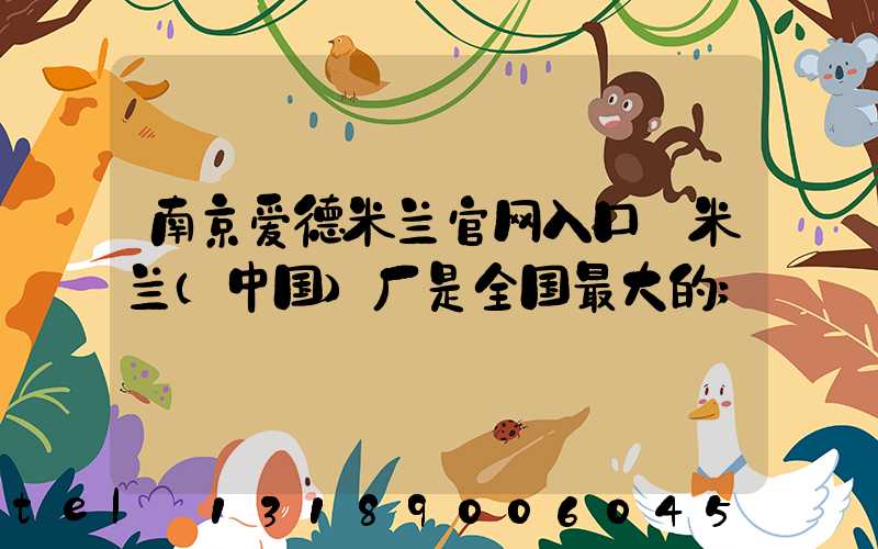 南京爱德米兰官网入口_米兰（中国）厂是全国最大的