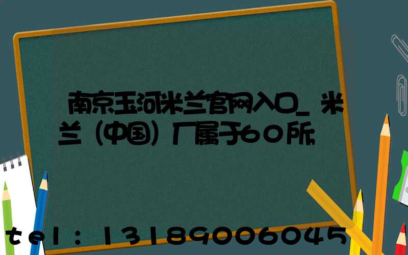 南京玉河米兰官网入口_米兰（中国）厂属于60所