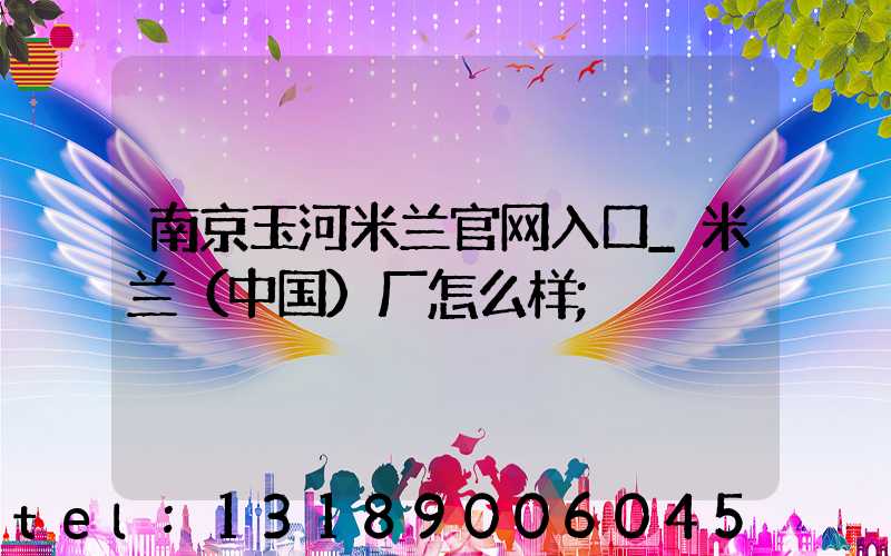 南京玉河米兰官网入口_米兰（中国）厂怎么样