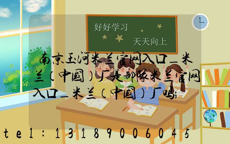 南京玉河米兰官网入口_米兰（中国）厂是部队米兰官网入口_米兰（中国）厂吗