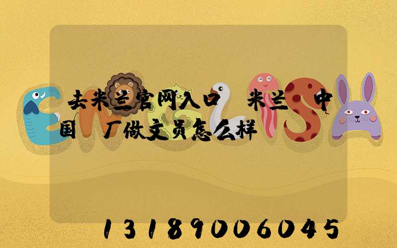 去米兰官网入口_米兰（中国）厂做文员怎么样