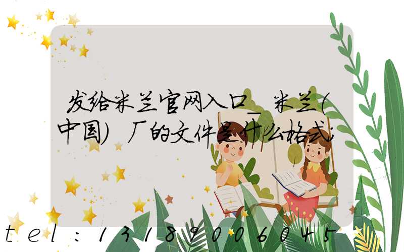 发给米兰官网入口_米兰（中国）厂的文件是什么格式