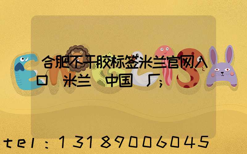 合肥不干胶标签米兰官网入口_米兰（中国）厂