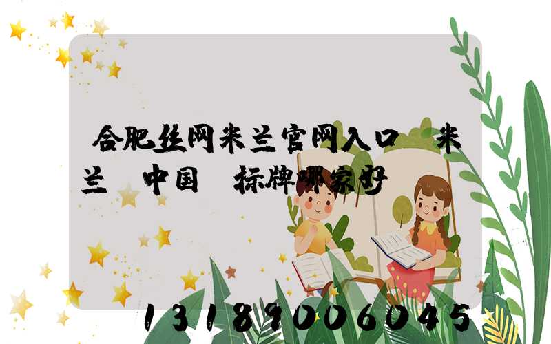 合肥丝网米兰官网入口_米兰（中国）标牌哪家好