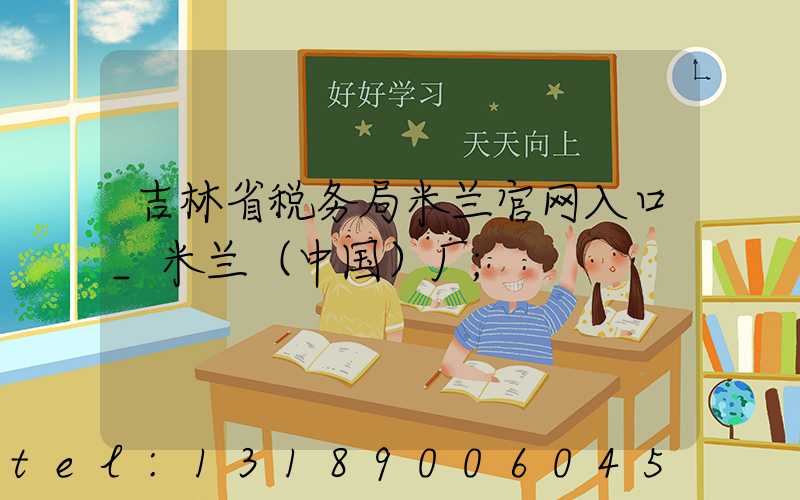 吉林省税务局米兰官网入口_米兰（中国）厂