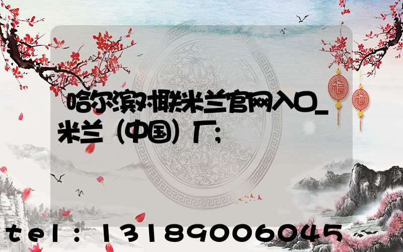 哈尔滨对联米兰官网入口_米兰（中国）厂