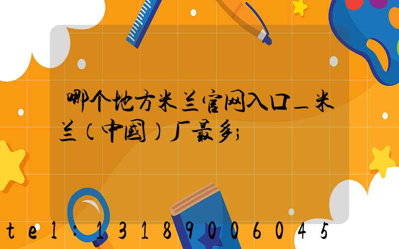 哪个地方米兰官网入口_米兰（中国）厂最多