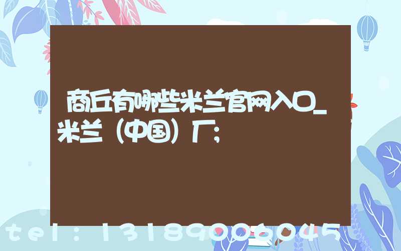 商丘有哪些米兰官网入口_米兰（中国）厂