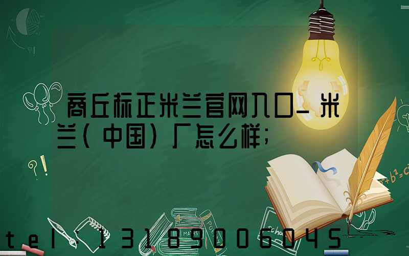商丘标正米兰官网入口_米兰（中国）厂怎么样