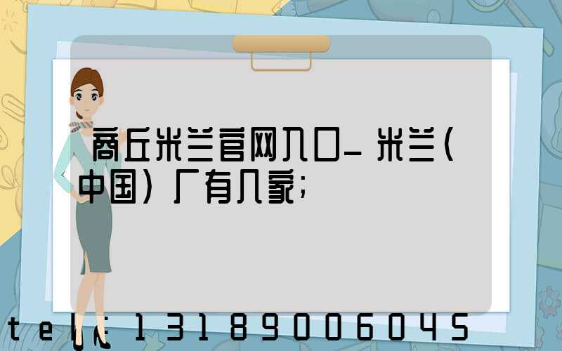商丘米兰官网入口_米兰（中国）厂有几家